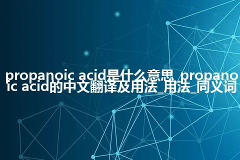 propanoic acid是什么意思_propanoic acid的中文翻译及用法_用法_同义词