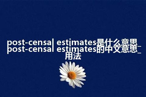 post-censal estimates是什么意思_post-censal estimates的中文意思_用法