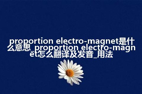proportion electro-magnet是什么意思_proportion electro-magnet怎么翻译及发音_用法