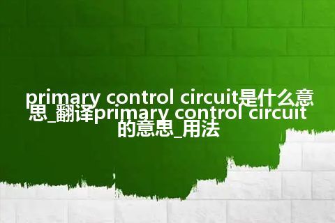 primary control circuit是什么意思_翻译primary control circuit的意思_用法