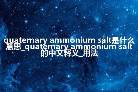 quaternary ammonium salt是什么意思_quaternary ammonium salt的中文释义_用法