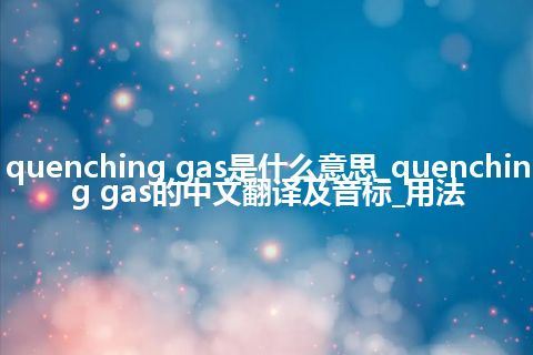 quenching gas是什么意思_quenching gas的中文翻译及音标_用法