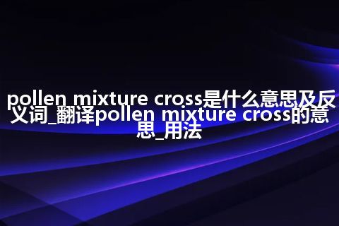 pollen mixture cross是什么意思及反义词_翻译pollen mixture cross的意思_用法