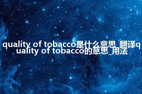 quality of tobacco是什么意思_翻译quality of tobacco的意思_用法