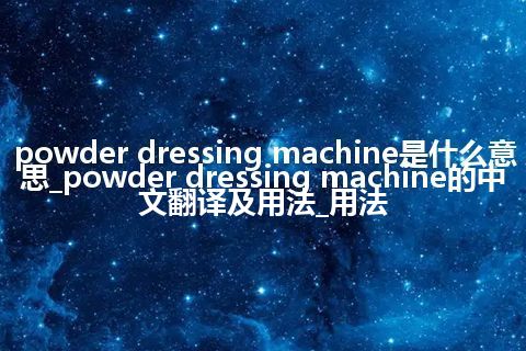 powder dressing machine是什么意思_powder dressing machine的中文翻译及用法_用法