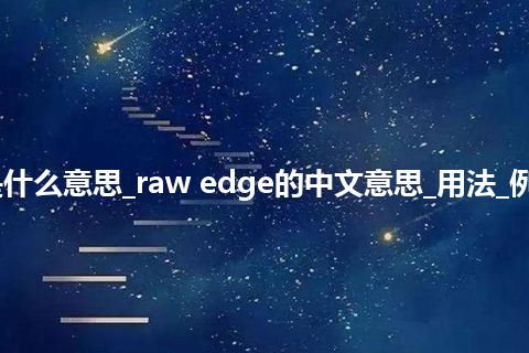 raw edge是什么意思_raw edge的中文意思_用法_例句_英语短语