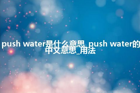 push water是什么意思_push water的中文意思_用法