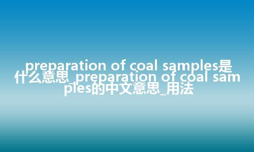 preparation of coal samples是什么意思_preparation of coal samples的中文意思_用法