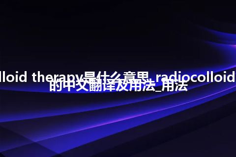 radiocolloid therapy是什么意思_radiocolloid therapy的中文翻译及用法_用法