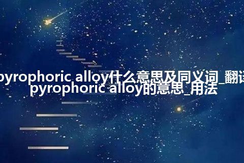 pyrophoric alloy什么意思及同义词_翻译pyrophoric alloy的意思_用法