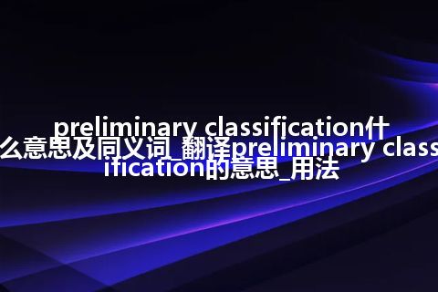 preliminary classification什么意思及同义词_翻译preliminary classification的意思_用法