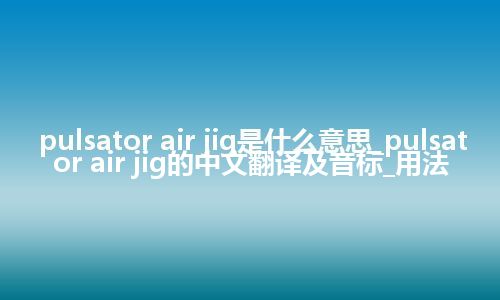 pulsator air jig是什么意思_pulsator air jig的中文翻译及音标_用法