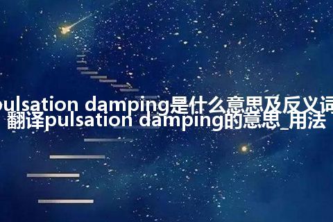 pulsation damping是什么意思及反义词_翻译pulsation damping的意思_用法