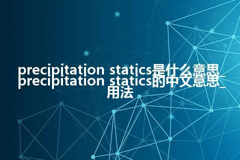 precipitation statics是什么意思_precipitation statics的中文意思_用法