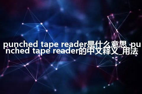 punched tape reader是什么意思_punched tape reader的中文释义_用法