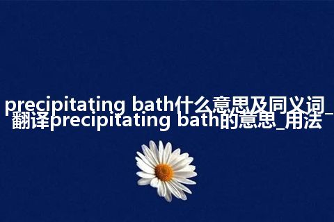 precipitating bath什么意思及同义词_翻译precipitating bath的意思_用法
