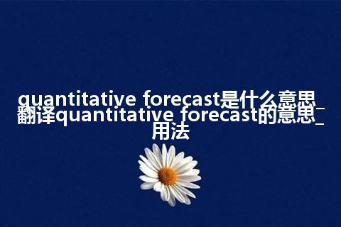 quantitative forecast是什么意思_翻译quantitative forecast的意思_用法