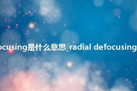 radial defocusing是什么意思_radial defocusing的意思_用法