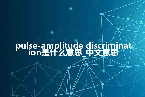 pulse-amplitude discrimination是什么意思_中文意思