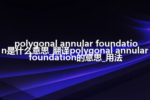 polygonal annular foundation是什么意思_翻译polygonal annular foundation的意思_用法