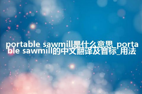 portable sawmill是什么意思_portable sawmill的中文翻译及音标_用法