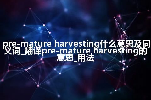 pre-mature harvesting什么意思及同义词_翻译pre-mature harvesting的意思_用法