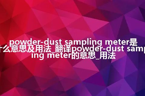 powder-dust sampling meter是什么意思及用法_翻译powder-dust sampling meter的意思_用法