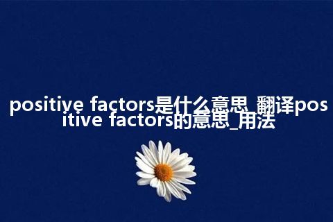 positive factors是什么意思_翻译positive factors的意思_用法
