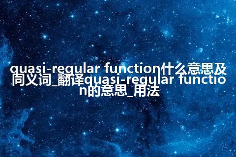quasi-regular function什么意思及同义词_翻译quasi-regular function的意思_用法