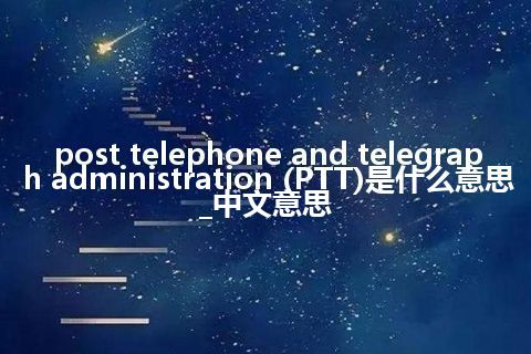 post telephone and telegraph administration (PTT)是什么意思_中文意思