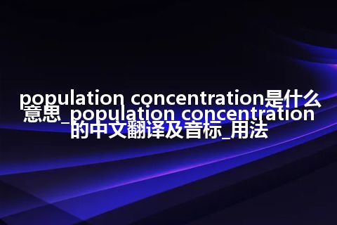 population concentration是什么意思_population concentration的中文翻译及音标_用法