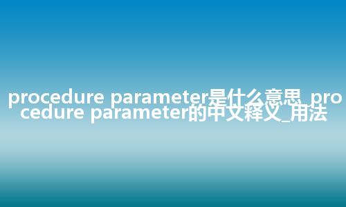 procedure parameter是什么意思_procedure parameter的中文释义_用法