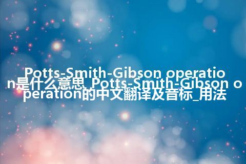Potts-Smith-Gibson operation是什么意思_Potts-Smith-Gibson operation的中文翻译及音标_用法