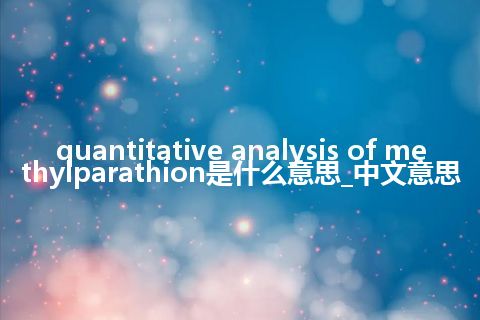 quantitative analysis of methylparathion是什么意思_中文意思