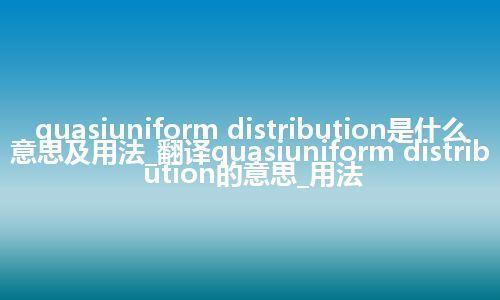 quasiuniform distribution是什么意思及用法_翻译quasiuniform distribution的意思_用法