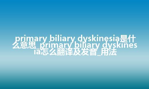 primary biliary dyskinesia是什么意思_primary biliary dyskinesia怎么翻译及发音_用法