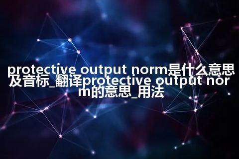 protective output norm是什么意思及音标_翻译protective output norm的意思_用法