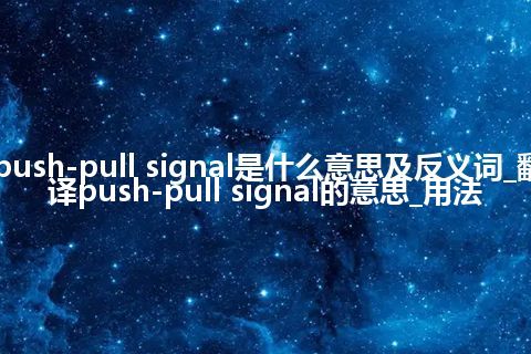 push-pull signal是什么意思及反义词_翻译push-pull signal的意思_用法