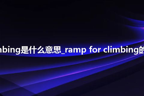ramp for climbing是什么意思_ramp for climbing的中文释义_用法