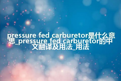 pressure fed carburetor是什么意思_pressure fed carburetor的中文翻译及用法_用法