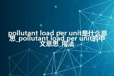 pollutant load per unit是什么意思_pollutant load per unit的中文意思_用法