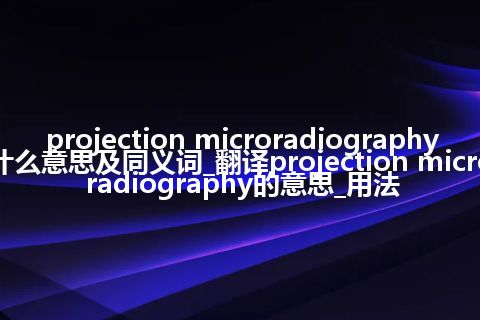 projection microradiography什么意思及同义词_翻译projection microradiography的意思_用法