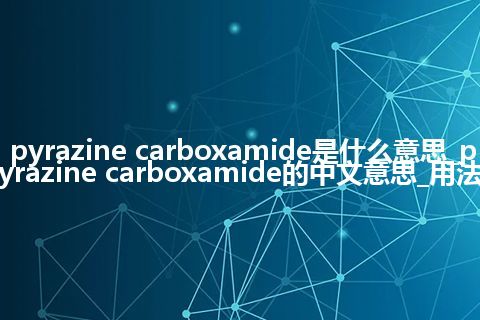 pyrazine carboxamide是什么意思_pyrazine carboxamide的中文意思_用法