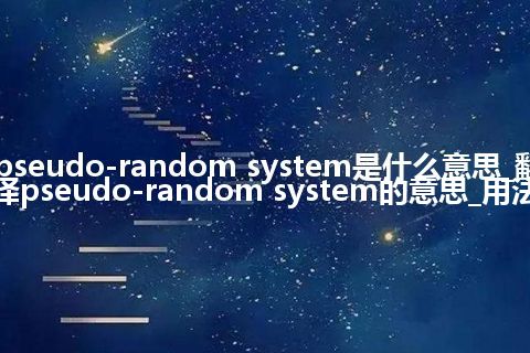 pseudo-random system是什么意思_翻译pseudo-random system的意思_用法