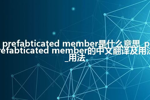 prefabticated member是什么意思_prefabticated member的中文翻译及用法_用法