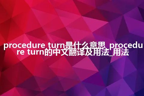 procedure turn是什么意思_procedure turn的中文翻译及用法_用法
