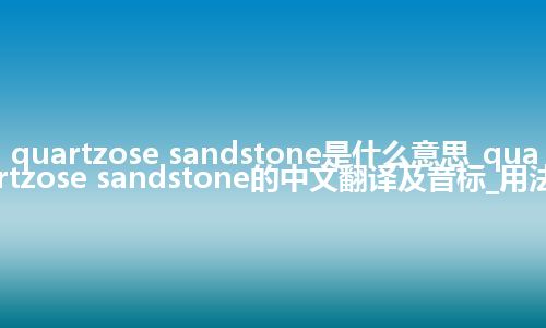 quartzose sandstone是什么意思_quartzose sandstone的中文翻译及音标_用法