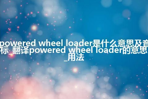 powered wheel loader是什么意思及音标_翻译powered wheel loader的意思_用法