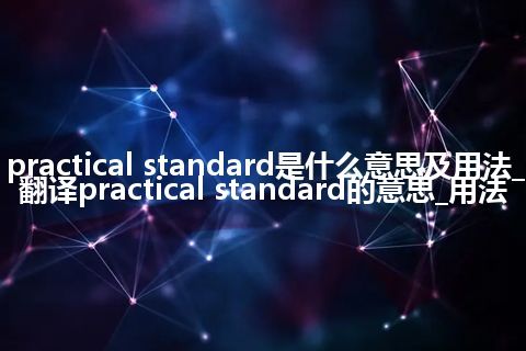 practical standard是什么意思及用法_翻译practical standard的意思_用法