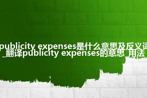 publicity expenses是什么意思及反义词_翻译publicity expenses的意思_用法